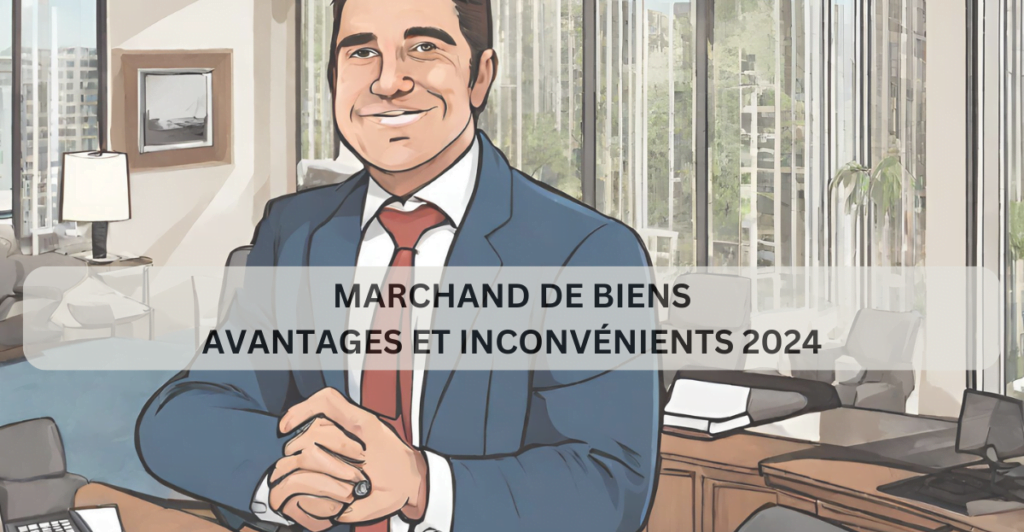 Marchand de Biens Avantages et Inconvénients 2024 : Un Aperçu Approfondi